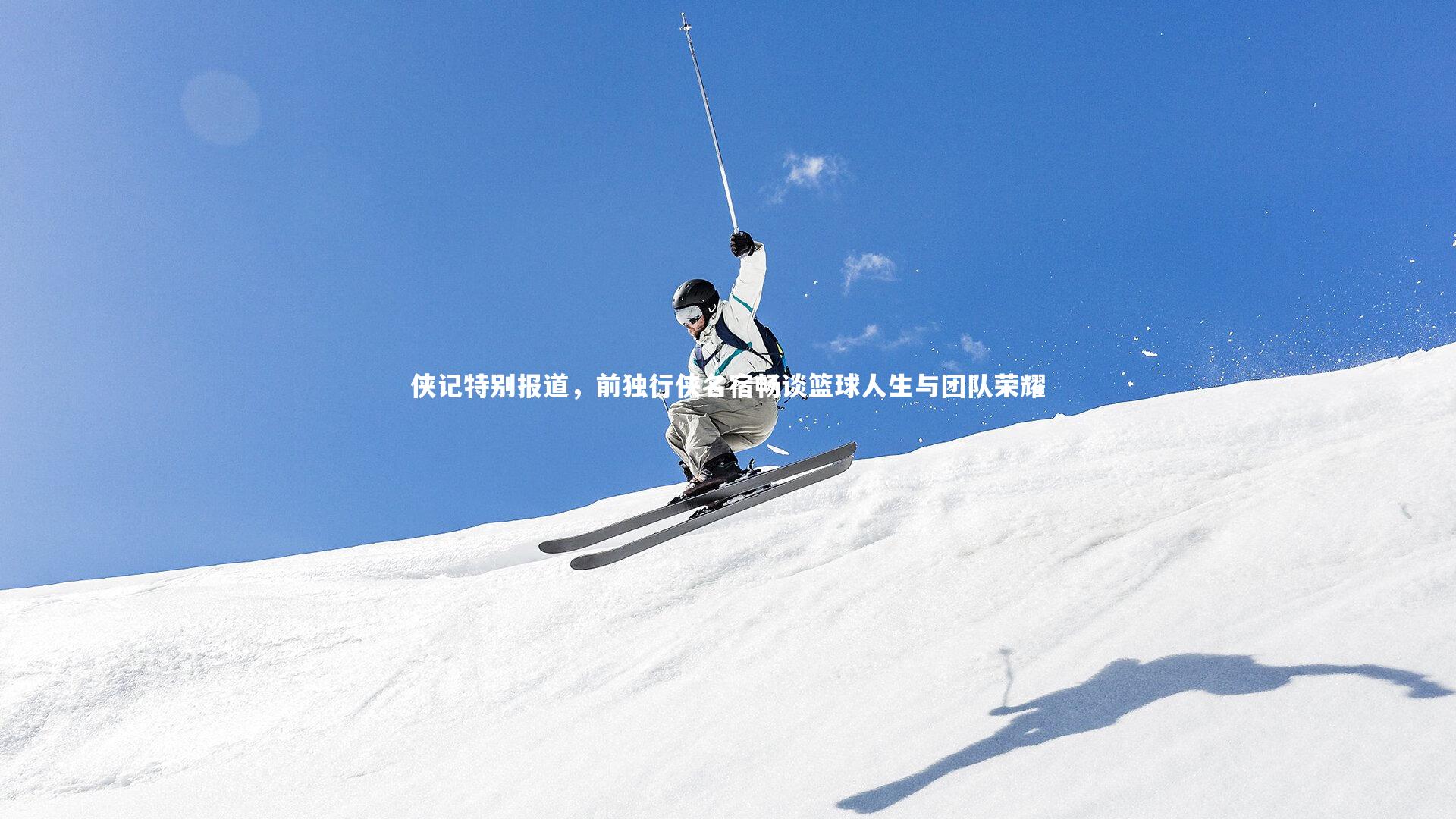 ng体育平台-侠记特别报道，前独行侠名宿畅谈篮球人生与团队荣耀