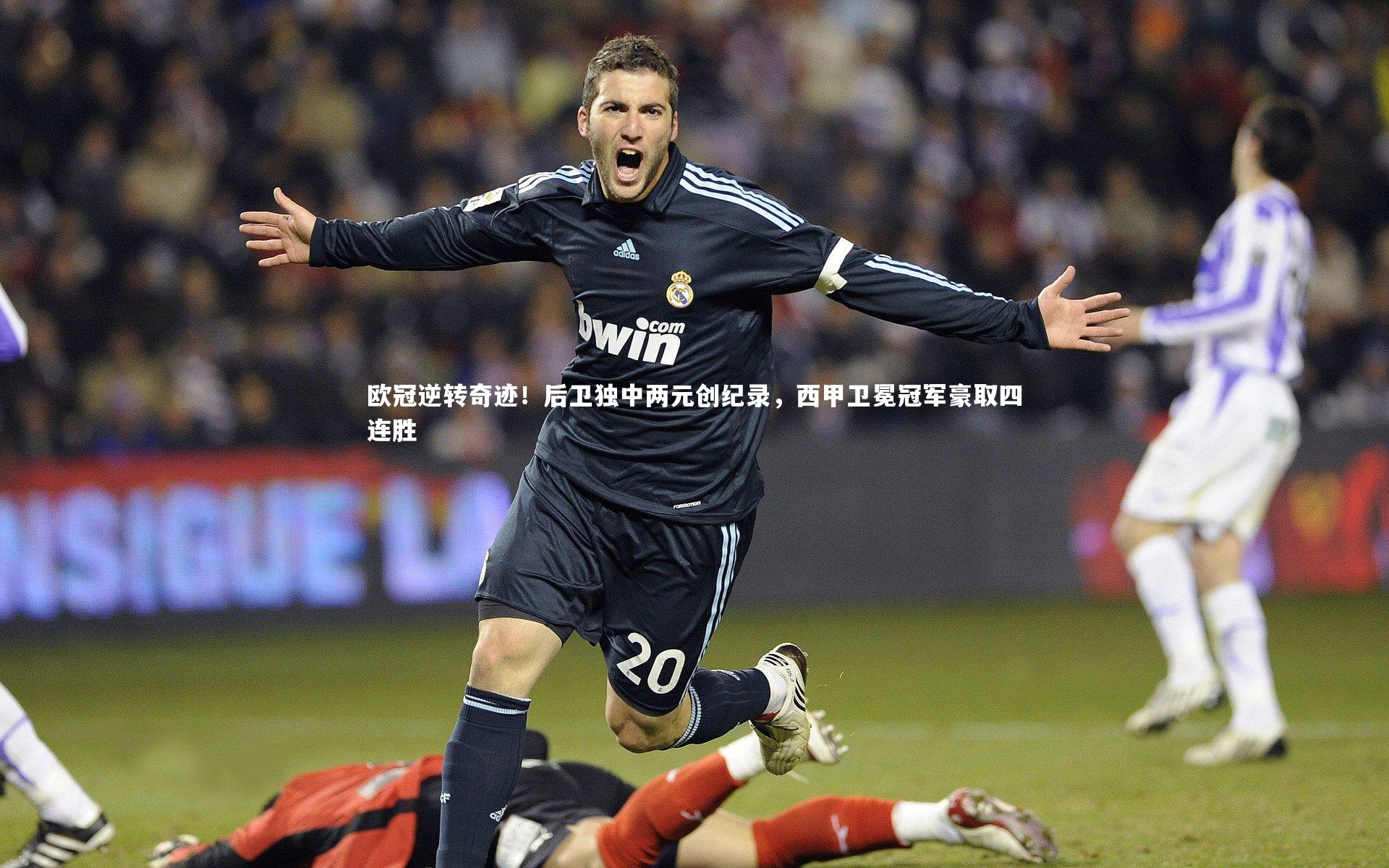 欧冠逆转奇迹！后卫独中两元创纪录，西甲卫冕冠军豪取四连胜