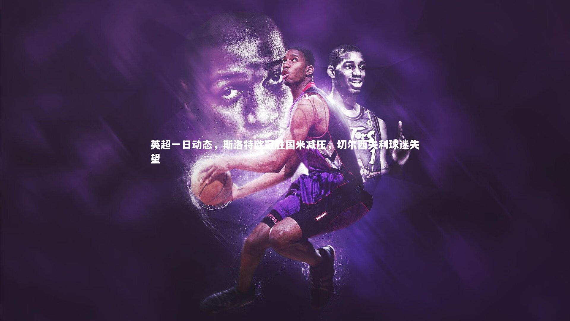 英超一日动态，斯洛特欧冠胜国米减压，切尔西失利球迷失望