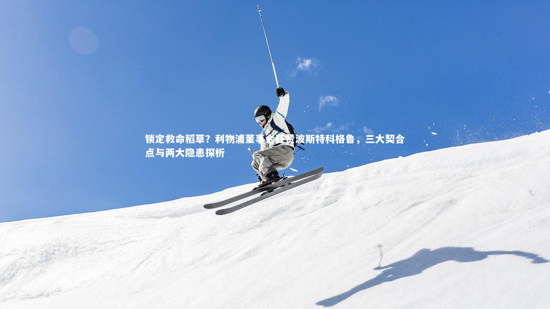 锁定救命稻草？利物浦董事会狂赞波斯特科格鲁，三大契合点与两大隐患探析