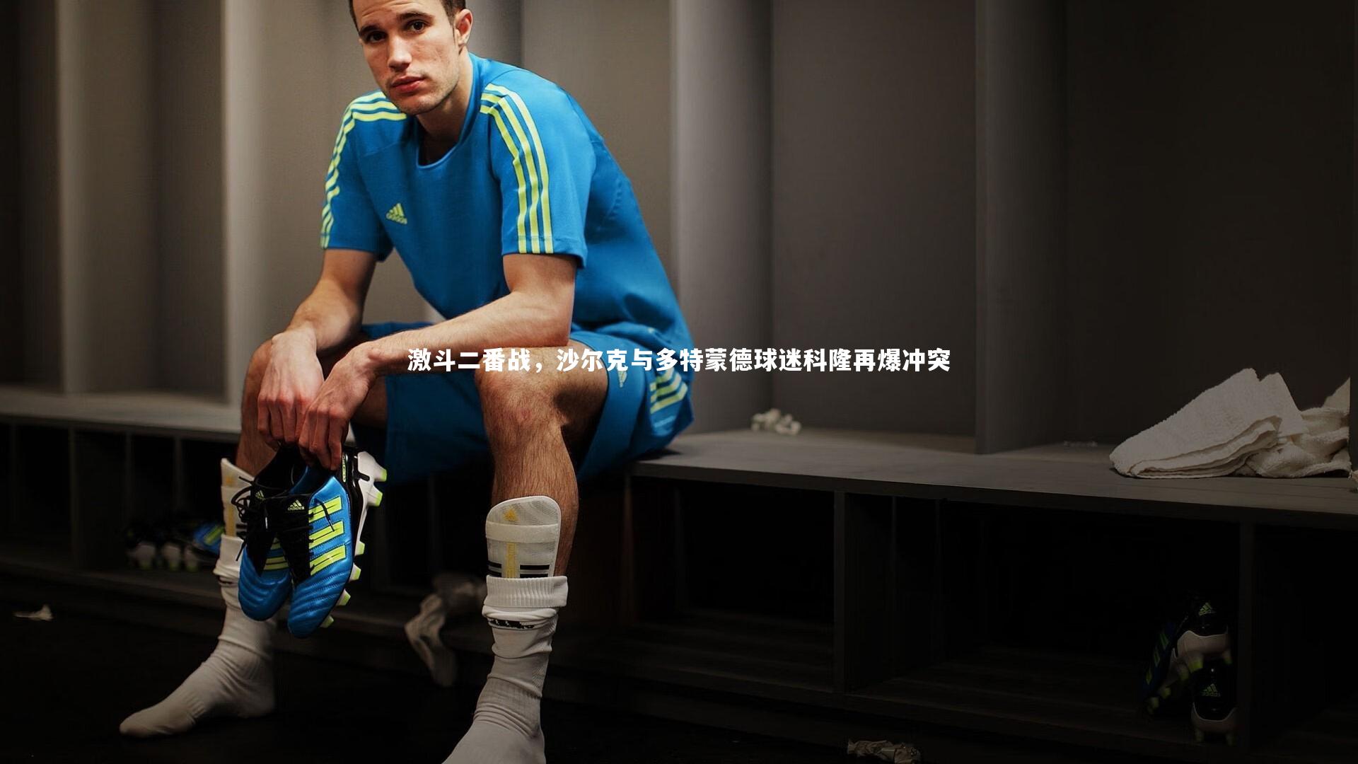 ng体育官网：激斗二番战，沙尔克与多特蒙德球迷科隆再爆冲突