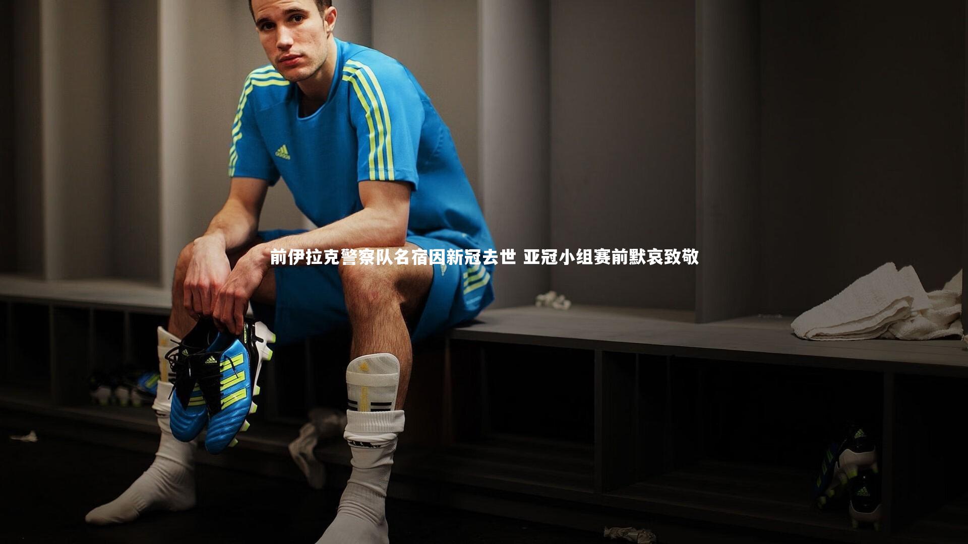 前伊拉克警察队名宿因新冠去世 亚冠小组赛前默哀致敬
