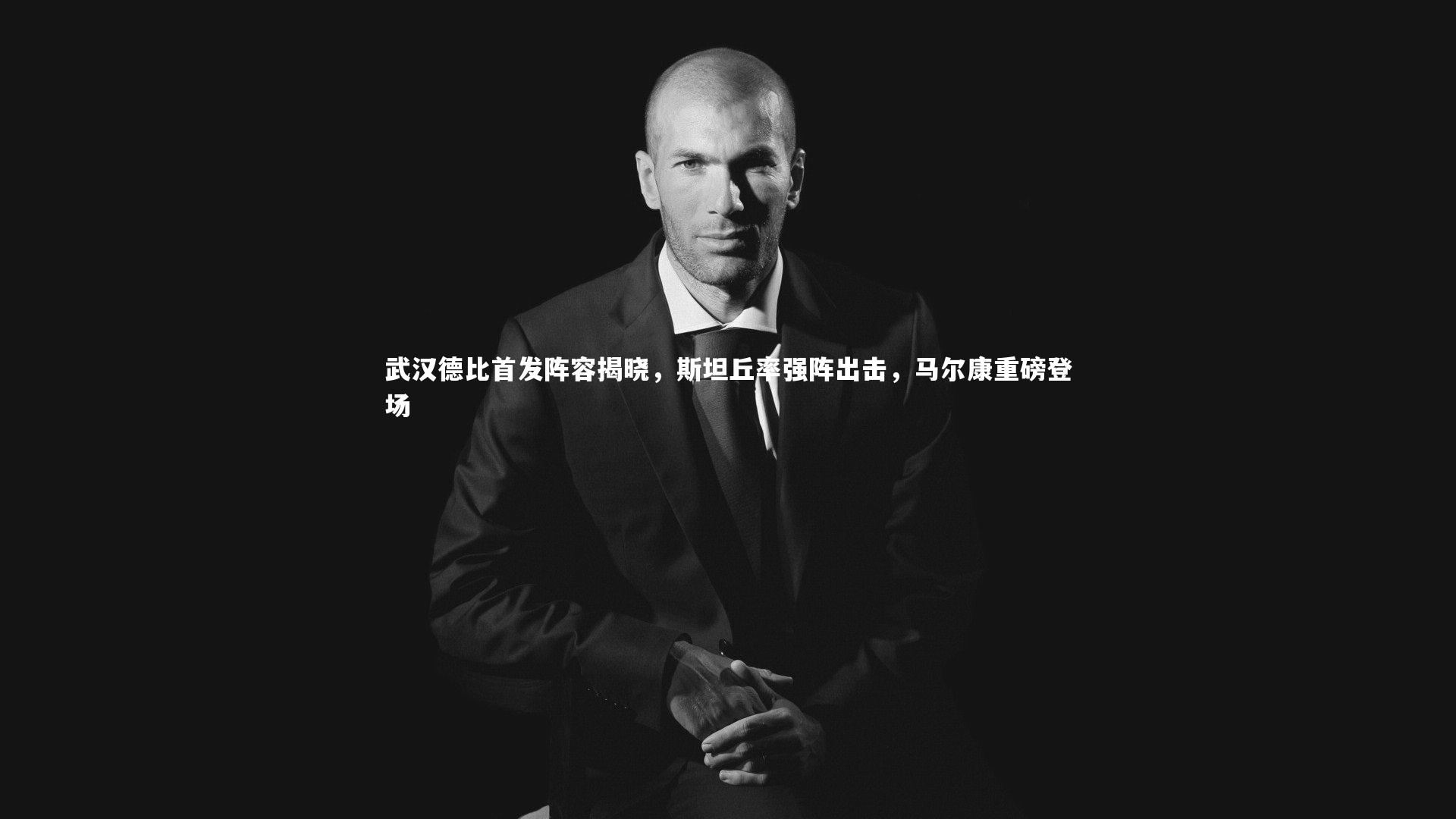 武汉德比首发阵容揭晓，斯坦丘率强阵出击，马尔康重磅登场